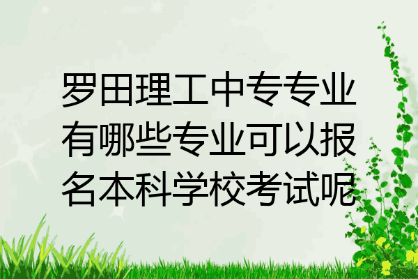 罗田理工中专专业有哪些专业可以报名本科学校考试呢