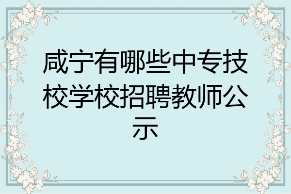 咸宁有哪些中专技校学校招聘教师公示