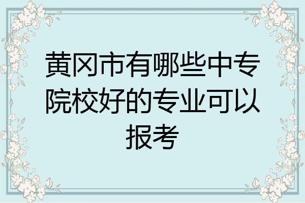 黄冈市有哪些中专院校好的专业可以报考