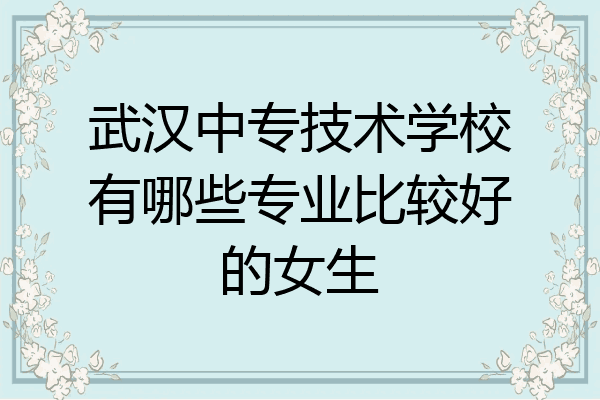 武汉中专技术学校有哪些专业比较好的女生