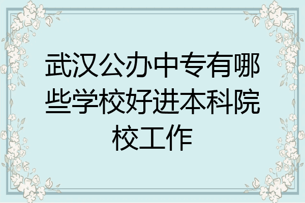 武汉公办中专有哪些学校好进本科院校工作