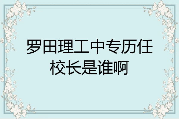 罗田理工中专历任校长是谁啊