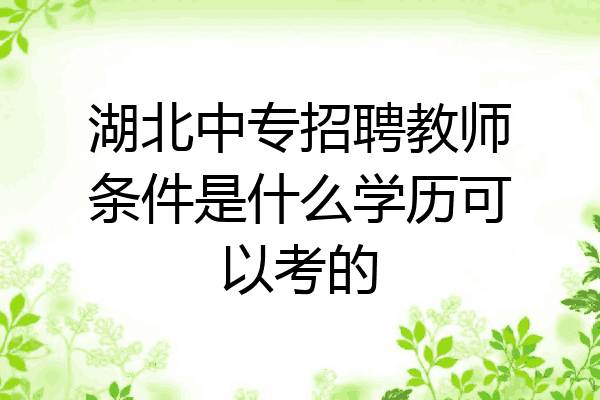 湖北中专招聘教师条件是什么学历可以考的