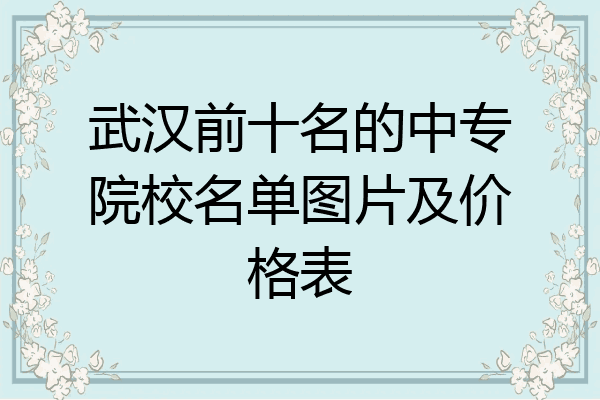 武汉前十名的中专院校名单图片及价格表