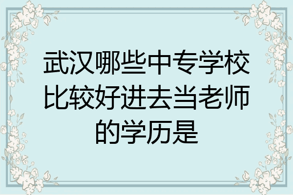 武汉哪些中专学校比较好进去当老师的学历是