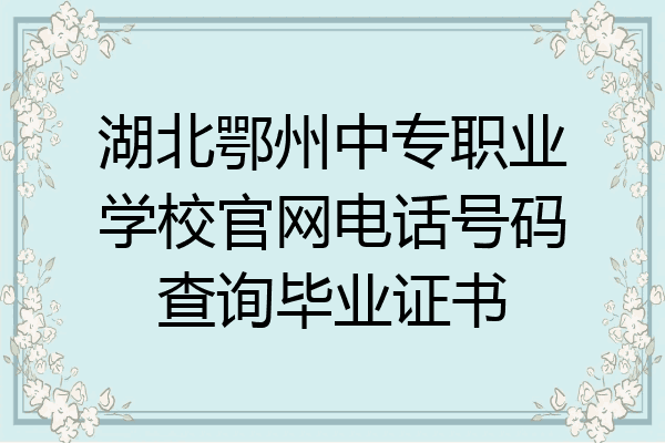湖北鄂州中专职业学校官网电话号码查询毕业证书