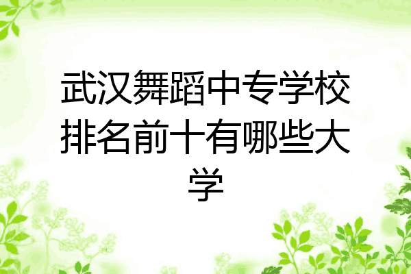 武汉舞蹈中专学校排名前十有哪些大学