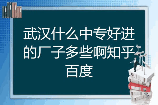 武汉什么中专好进的厂子多些啊知乎百度