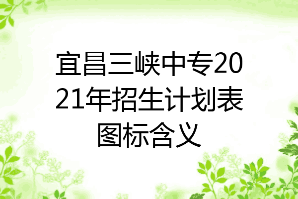 宜昌三峡中专2021年招生计划表图标含义