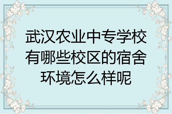 武汉农业中专学校有哪些校区的宿舍环境怎么样呢