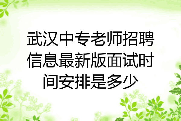 武汉中专老师招聘信息最新版面试时间安排是多少