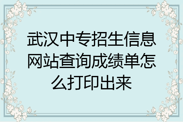 武汉中专招生信息网站查询成绩单怎么打印出来