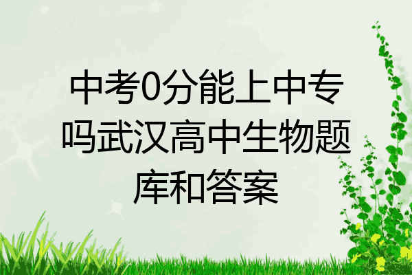 中考0分能上中专吗武汉高中生物题库和答案