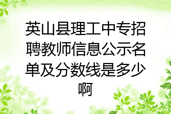 英山县理工中专招聘教师信息公示名单及分数线是多少啊