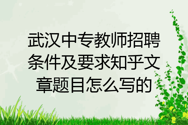 武汉中专教师招聘条件及要求知乎文章题目怎么写的