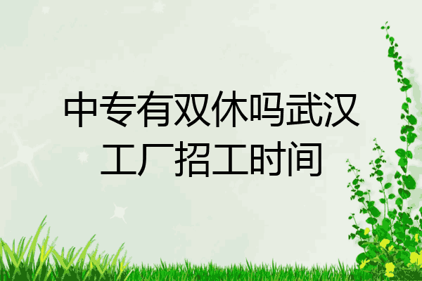 中专有双休吗武汉工厂招工时间