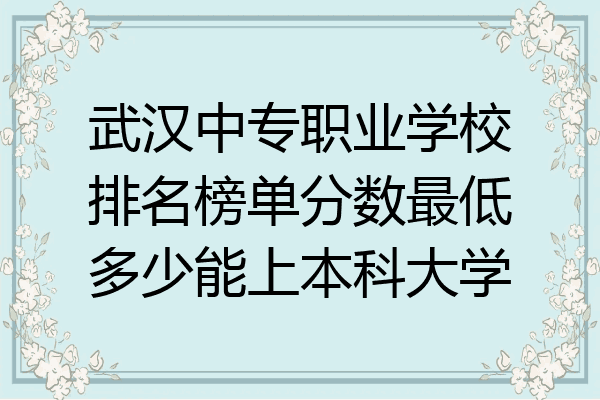 武汉中专职业学校排名榜单分数最低多少能上本科大学