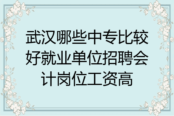 武汉哪些中专比较好就业单位招聘会计岗位工资高