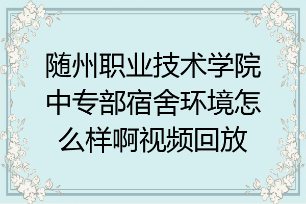 随州职业技术学院中专部宿舍环境怎么样啊视频回放