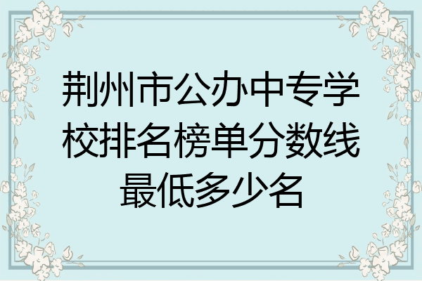 荆州市公办中专学校排名榜单分数线最低多少名