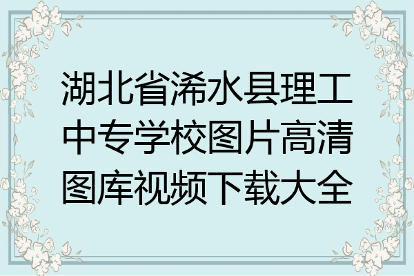 湖北省浠水县理工中专学校图片高清图库视频下载大全