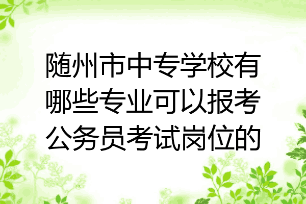 随州市中专学校有哪些专业可以报考公务员考试岗位的