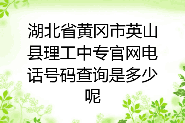 湖北省黄冈市英山县理工中专官网电话号码查询是多少呢