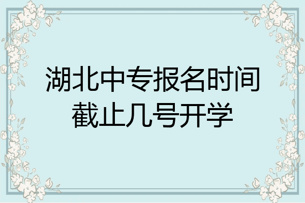 湖北中专报名时间截止几号开学