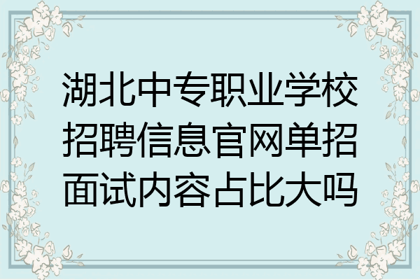 湖北中专职业学校招聘信息官网单招面试内容占比大吗