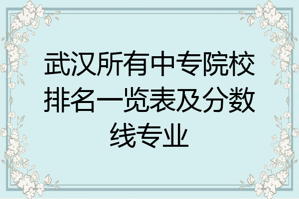 武汉所有中专院校排名一览表及分数线专业