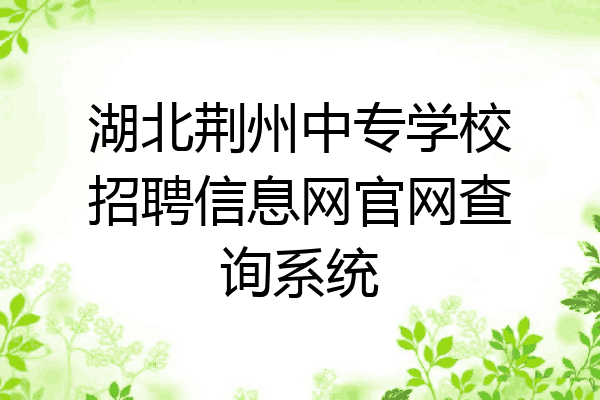 湖北荆州中专学校招聘信息网官网查询系统