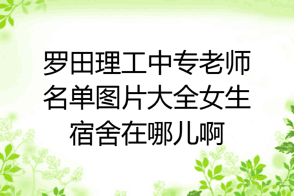罗田理工中专老师名单图片大全女生宿舍在哪儿啊