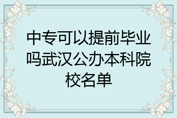 中专可以提前毕业吗武汉公办本科院校名单