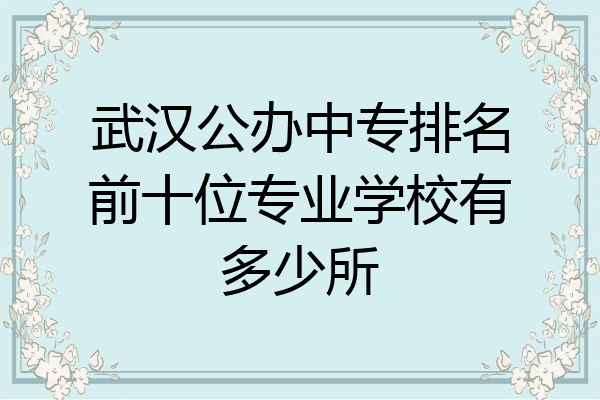 武汉公办中专排名前十位专业学校有多少所