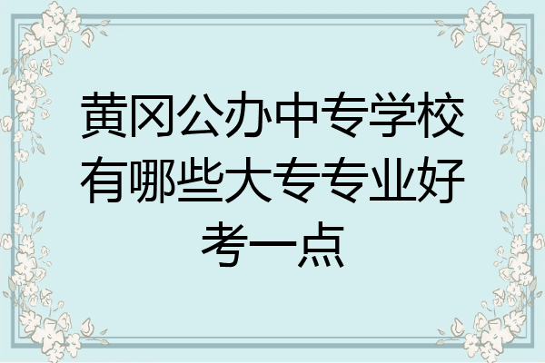 黄冈公办中专学校有哪些大专专业好考一点