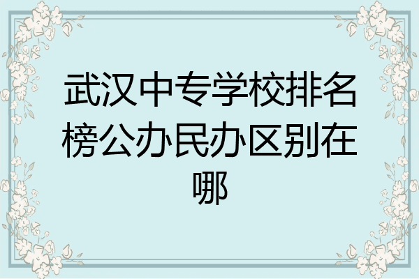 武汉中专学校排名榜公办民办区别在哪
