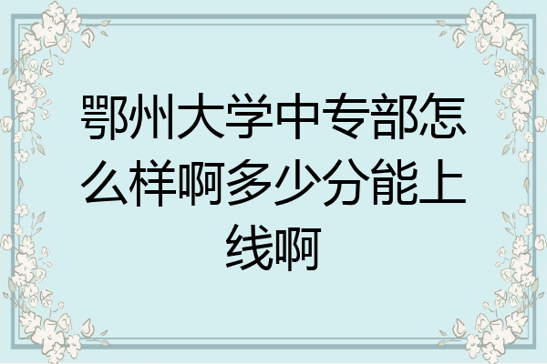 鄂州大学中专部怎么样啊多少分能上线啊