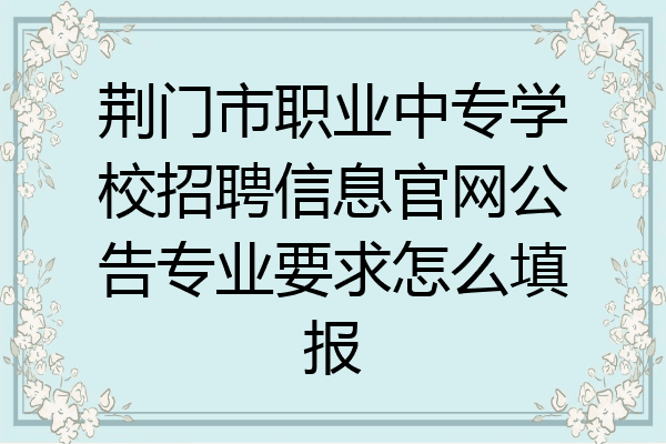 荆门市职业中专学校招聘信息官网公告专业要求怎么填报