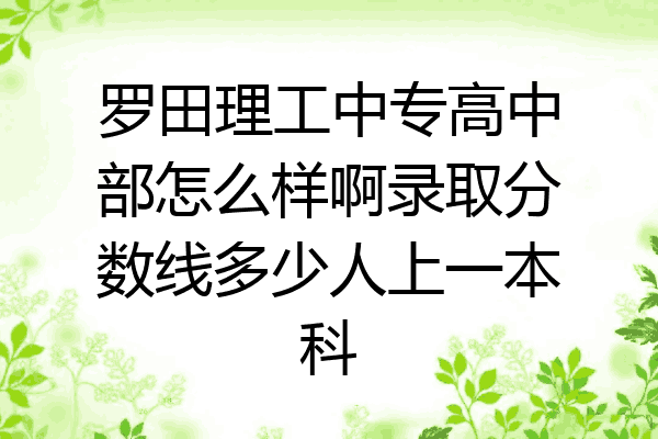 罗田理工中专高中部怎么样啊录取分数线多少人上一本科
