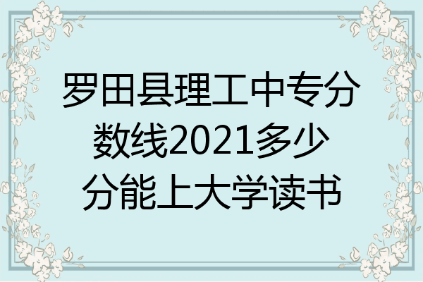 罗田县理工中专分数线2021多少分能上大学读书