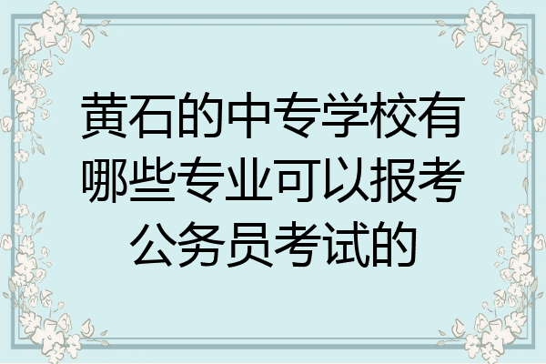 黄石的中专学校有哪些专业可以报考公务员考试的
