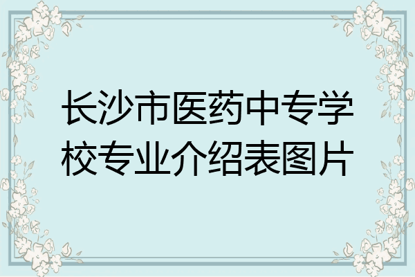 长沙市医药中专学校专业介绍表图片