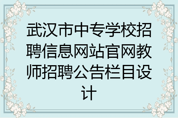 武汉市中专学校招聘信息网站官网教师招聘公告栏目设计
