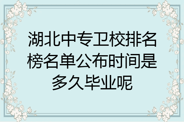 湖北中专卫校排名榜名单公布时间是多久毕业呢