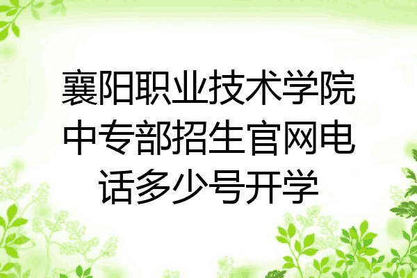 襄阳职业技术学院中专部招生官网电话多少号开学