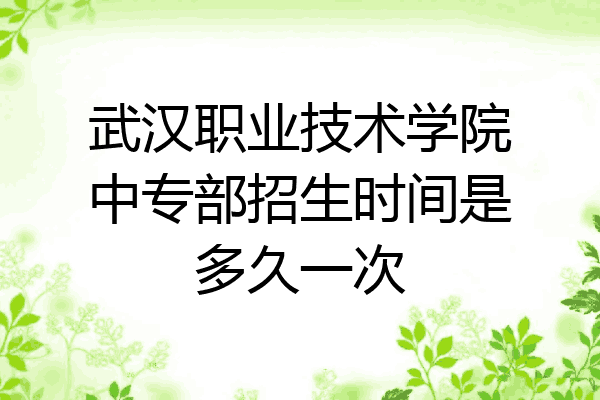 武汉职业技术学院中专部招生时间是多久一次