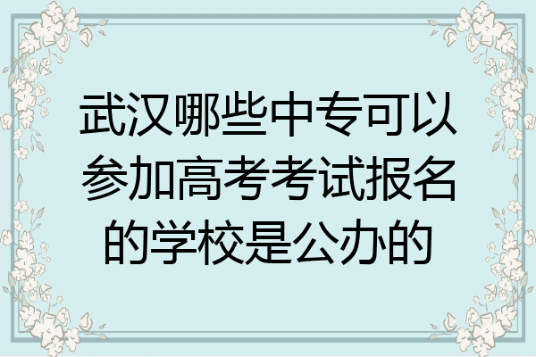 武汉哪些中专可以参加高考考试报名的学校是公办的