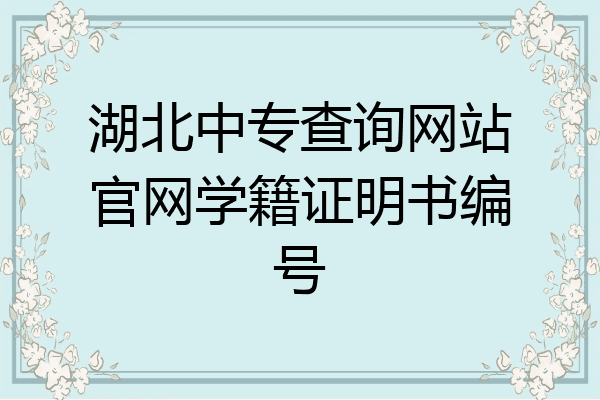 湖北中专查询网站官网学籍证明书编号