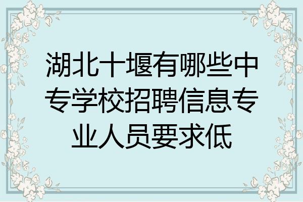湖北十堰有哪些中专学校招聘信息专业人员要求低