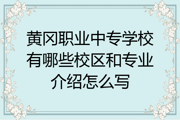 黄冈职业中专学校有哪些校区和专业介绍怎么写